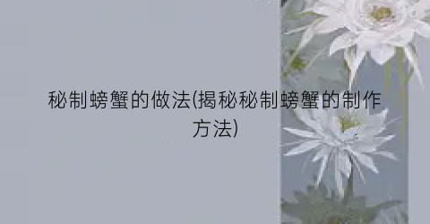 “秘制螃蟹的做法(揭秘秘制螃蟹的制作方法)