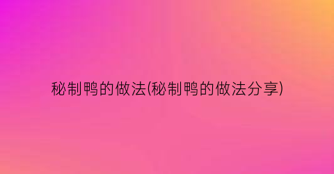 “秘制鸭的做法(秘制鸭的做法分享)