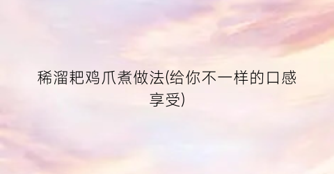 稀溜耙鸡爪煮做法(给你不一样的口感享受)