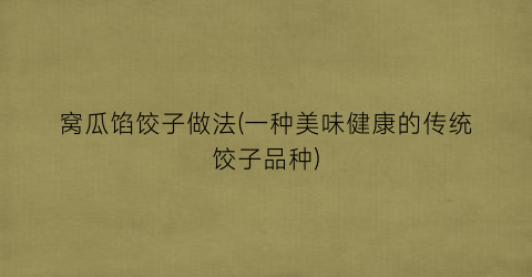 “窝瓜馅饺子做法(一种美味健康的传统饺子品种)