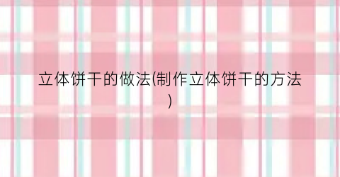 立体饼干的做法(制作立体饼干的方法)