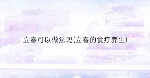 立春可以做法吗(立春的食疗养生)