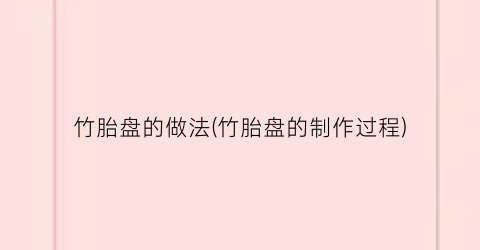 竹胎盘的做法(竹胎盘的制作过程)