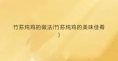 竹荪炖鸡的做法(竹荪炖鸡的美味佳肴)