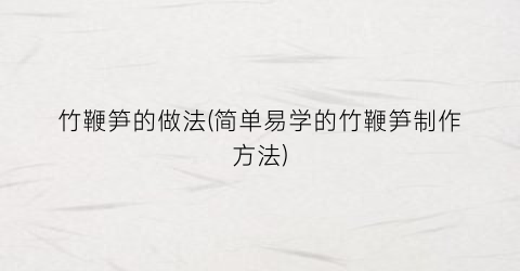 竹鞭笋的做法(简单易学的竹鞭笋制作方法)
