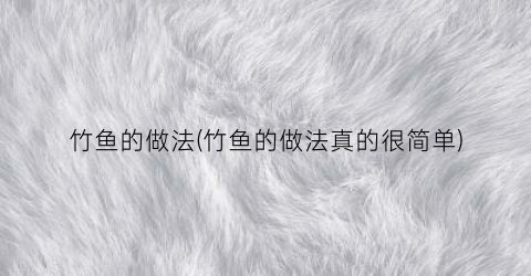 竹鱼的做法(竹鱼的做法真的很简单)