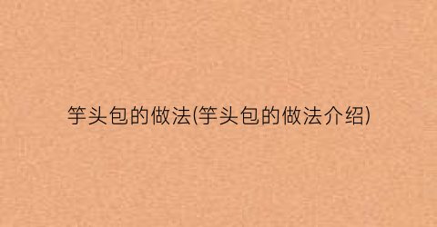 竽头包的做法(竽头包的做法介绍)