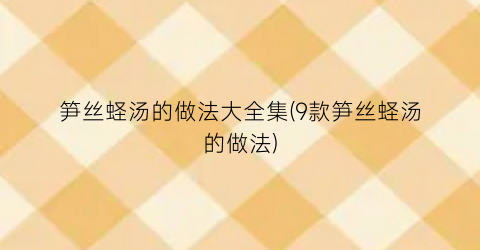 笋丝蛏汤的做法大全集(9款笋丝蛏汤的做法)