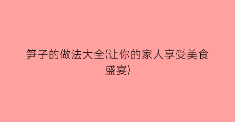 笋子的做法大全(让你的家人享受美食盛宴)