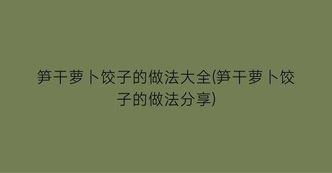 笋干萝卜饺子的做法大全(笋干萝卜饺子的做法分享)