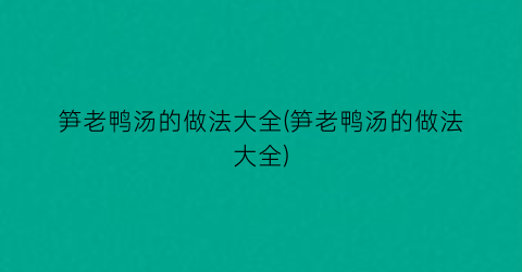 “笋老鸭汤的做法大全(笋老鸭汤的做法大全)