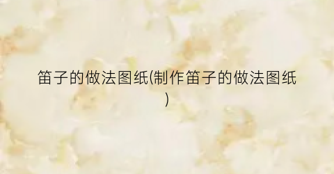 笛子的做法图纸(制作笛子的做法图纸)