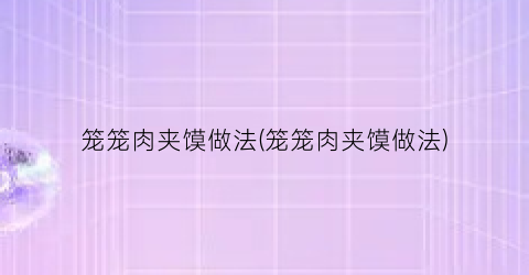 “笼笼肉夹馍做法(笼笼肉夹馍做法)