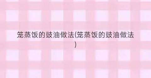 笼蒸饭的豉油做法(笼蒸饭的豉油做法)