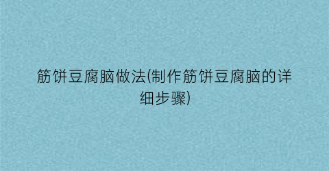 “筋饼豆腐脑做法(制作筋饼豆腐脑的详细步骤)