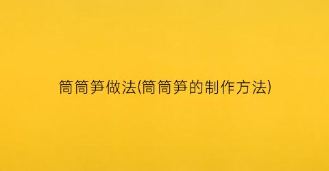 “筒筒笋做法(筒筒笋的制作方法)