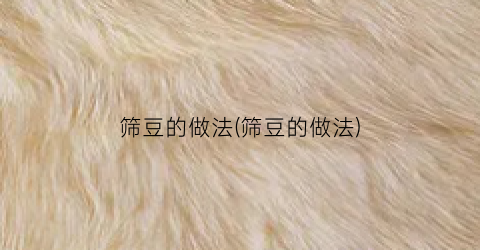 筛豆的做法(筛豆的做法)