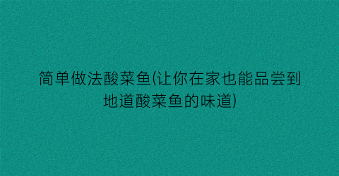 “简单做法酸菜鱼(让你在家也能品尝到地道酸菜鱼的味道)