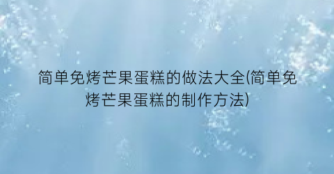 简单免烤芒果蛋糕的做法大全(简单免烤芒果蛋糕的制作方法)