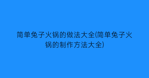 “简单兔子火锅的做法大全(简单兔子火锅的制作方法大全)