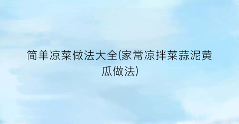 简单凉菜做法大全(家常凉拌菜蒜泥黄瓜做法)