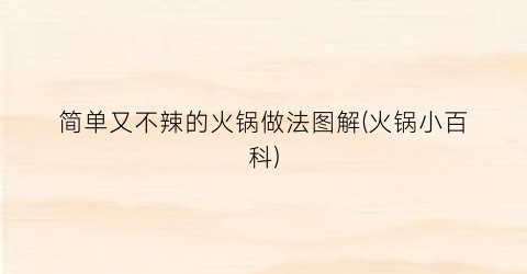 简单又不辣的火锅做法图解(火锅小百科)