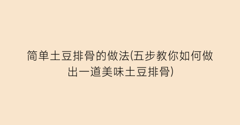 简单土豆排骨的做法(五步教你如何做出一道美味土豆排骨)