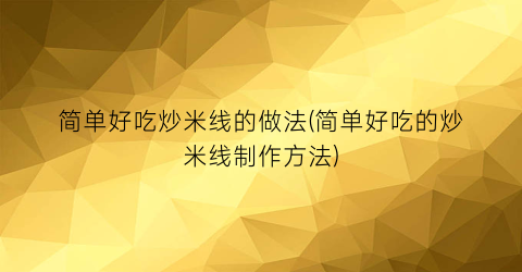 简单好吃炒米线的做法(简单好吃的炒米线制作方法)