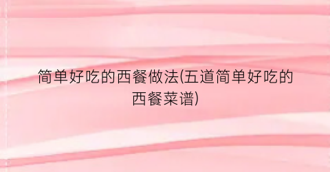 简单好吃的西餐做法(五道简单好吃的西餐菜谱)
