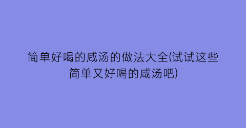 “简单好喝的咸汤的做法大全(试试这些简单又好喝的咸汤吧)