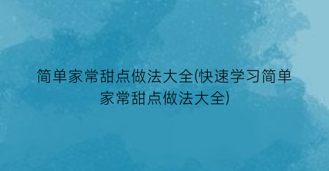简单家常甜点做法大全(快速学习简单家常甜点做法大全)
