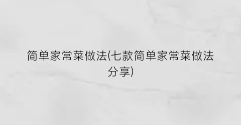 “简单家常菜做法(七款简单家常菜做法分享)