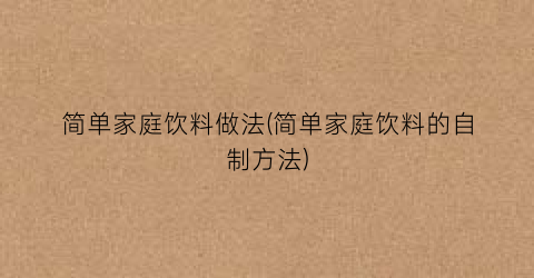简单家庭饮料做法(简单家庭饮料的自制方法)