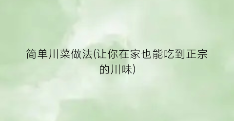 简单川菜做法(让你在家也能吃到正宗的川味)