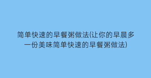 “简单快速的早餐粥做法(让你的早晨多一份美味简单快速的早餐粥做法)