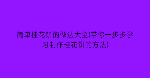 “简单桂花饼的做法大全(带你一步步学习制作桂花饼的方法)