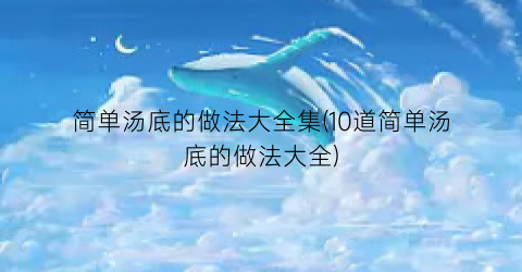 简单汤底的做法大全集(10道简单汤底的做法大全)