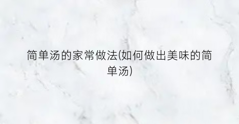 简单汤的家常做法(如何做出美味的简单汤)