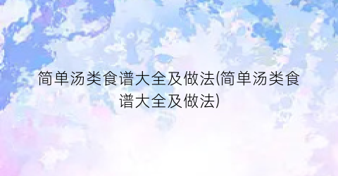 简单汤类食谱大全及做法(简单汤类食谱大全及做法)