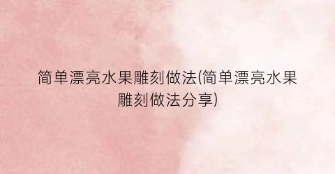 简单漂亮水果雕刻做法(简单漂亮水果雕刻做法分享)