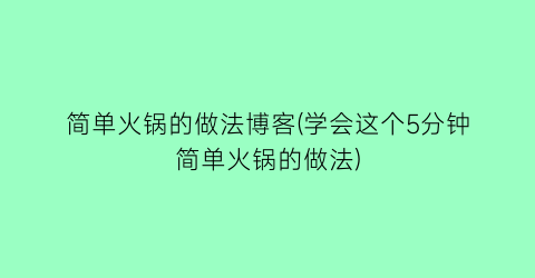 简单火锅的做法博客(学会这个5分钟简单火锅的做法)