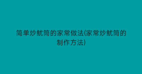 “简单炒鱿筒的家常做法(家常炒鱿筒的制作方法)