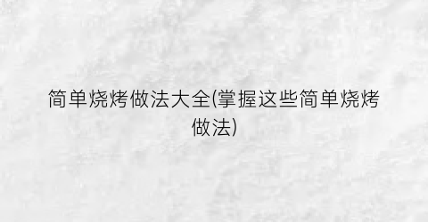 简单烧烤做法大全(掌握这些简单烧烤做法)