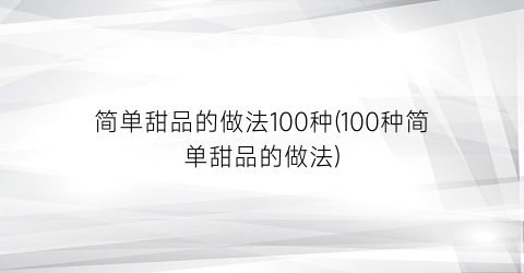 “简单甜品的做法100种(100种简单甜品的做法)