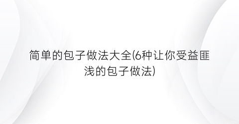 “简单的包子做法大全(6种让你受益匪浅的包子做法)