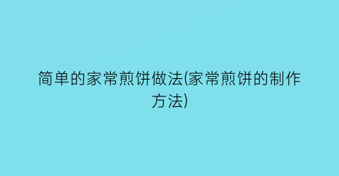 “简单的家常煎饼做法(家常煎饼的制作方法)