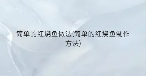 简单的红烧鱼做法(简单的红烧鱼制作方法)