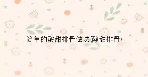 简单的酸甜排骨做法(酸甜排骨)
