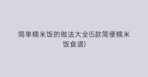 简单糯米饭的做法大全(5款简便糯米饭食谱)
