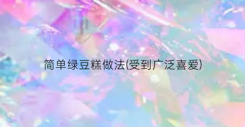简单绿豆糕做法(受到广泛喜爱)